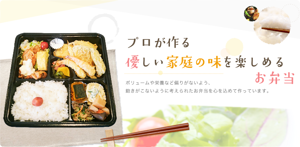 プロが作る優しい家庭の味を楽しめるお弁当　ボリュームや栄養など偏りがないよう、飽きがこないように考えられたお弁当を心を込めて作っています。　